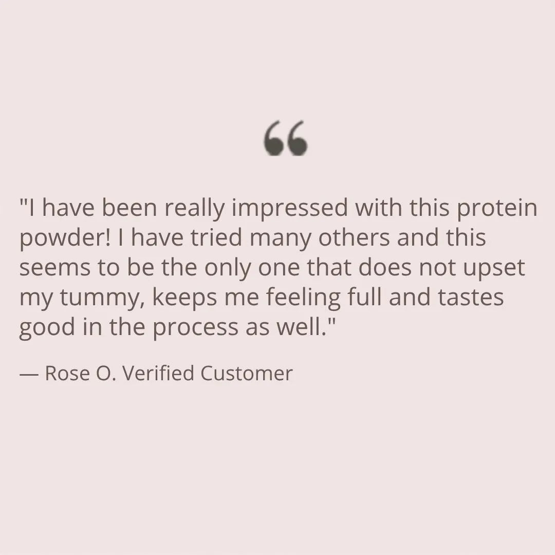 A customer testimonial quote on a pale pink background. The text reads: "I have been really impressed with this protein powder! I have tried many others and this seems to be the only one that does not upset my tummy, keeps me feeling full and tastes good in the process as well.
